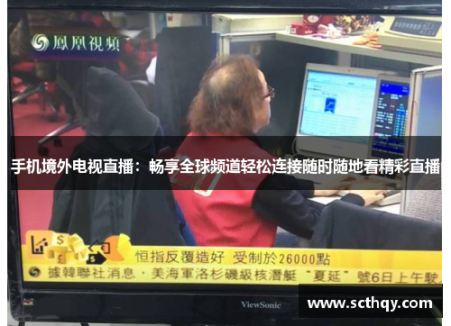 手机境外电视直播：畅享全球频道轻松连接随时随地看精彩直播