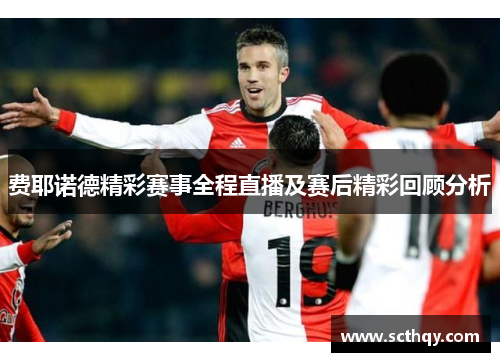 费耶诺德精彩赛事全程直播及赛后精彩回顾分析