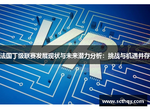 法国丁级联赛发展现状与未来潜力分析：挑战与机遇并存
