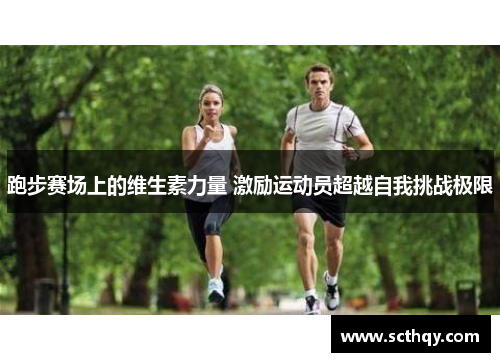 跑步赛场上的维生素力量 激励运动员超越自我挑战极限